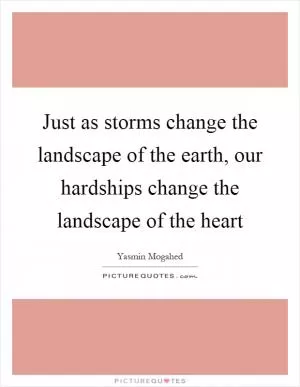 Just as storms change the landscape of the earth, our hardships change the landscape of the heart Picture Quote #1