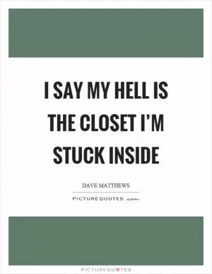 I say my hell is the closet I’m stuck inside Picture Quote #1