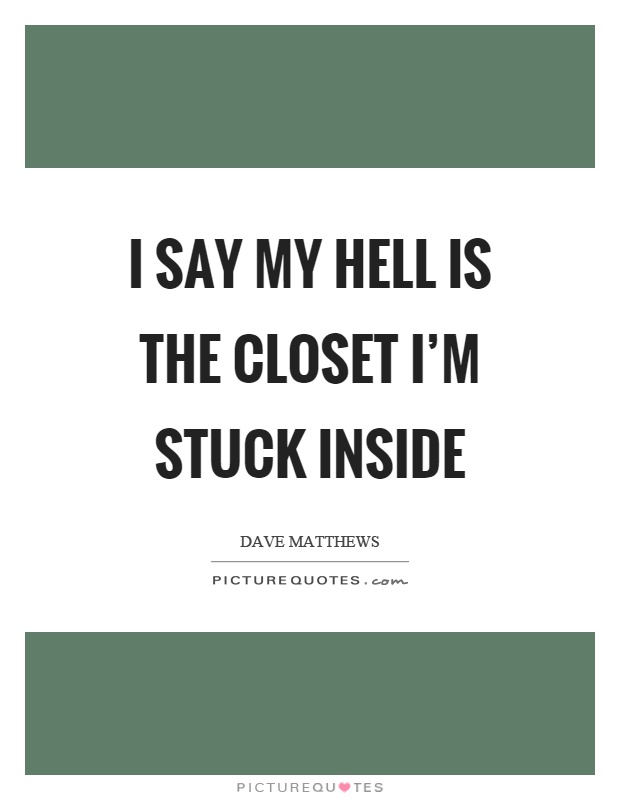 I say my hell is the closet I'm stuck inside Picture Quote #1