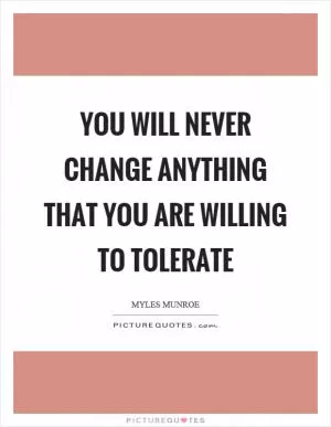 You will never change anything that you are willing to tolerate Picture Quote #1