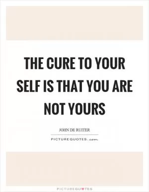 The cure to your self is that you are not yours Picture Quote #1