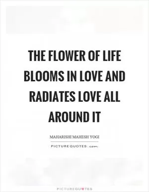 The flower of life blooms in love and radiates love all around it Picture Quote #1