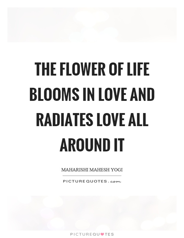 The flower of life blooms in love and radiates love all around it Picture Quote #1