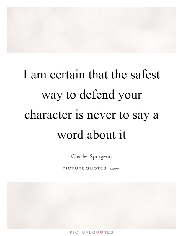 I am certain that the safest way to defend your character is never to say a word about it Picture Quote #1