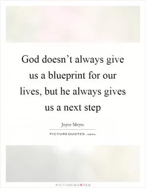 God doesn’t always give us a blueprint for our lives, but he always gives us a next step Picture Quote #1