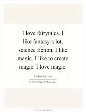 I love fairytales. I like fantasy a lot, science fiction, I like magic. I like to create magic. I love magic Picture Quote #1