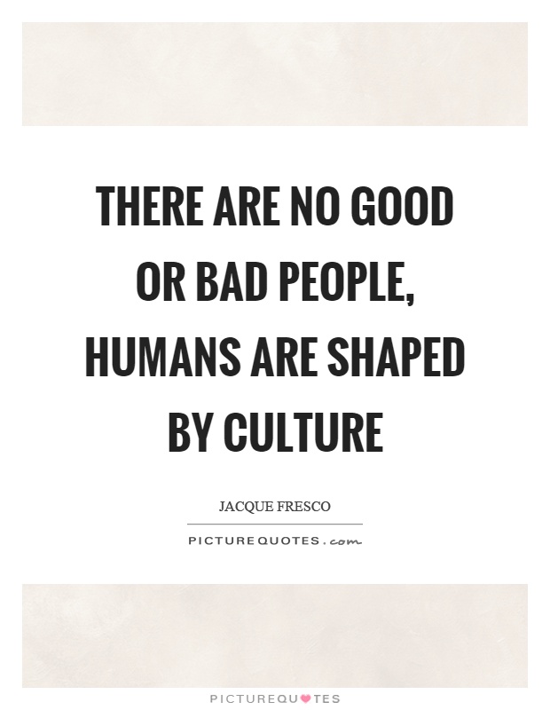 There are no good or bad people, humans are shaped by culture Picture Quote #1