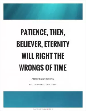 Patience, then, believer, eternity will right the wrongs of time Picture Quote #1