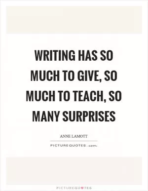 Writing has so much to give, so much to teach, so many surprises Picture Quote #1