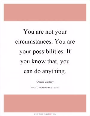 You are not your circumstances. You are your possibilities. If you know that, you can do anything Picture Quote #1