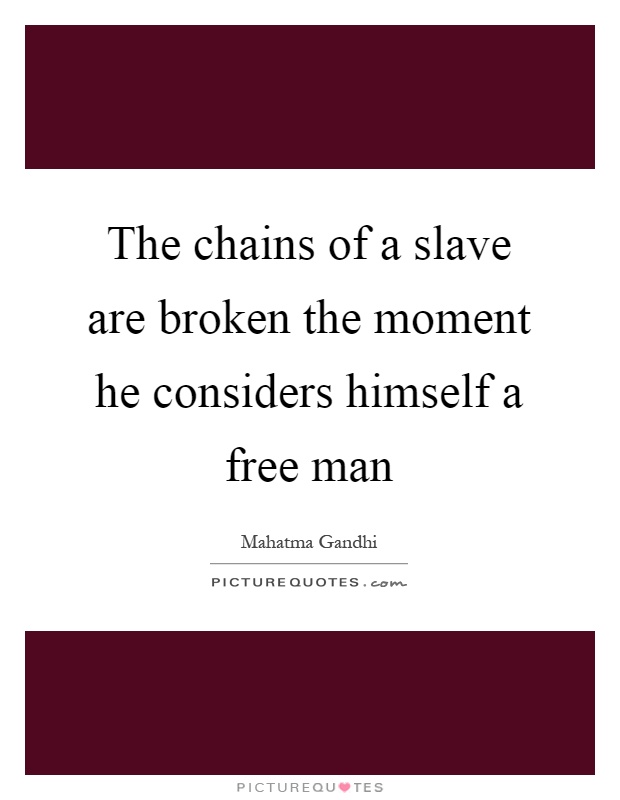 The chains of a slave are broken the moment he considers himself a free man Picture Quote #1