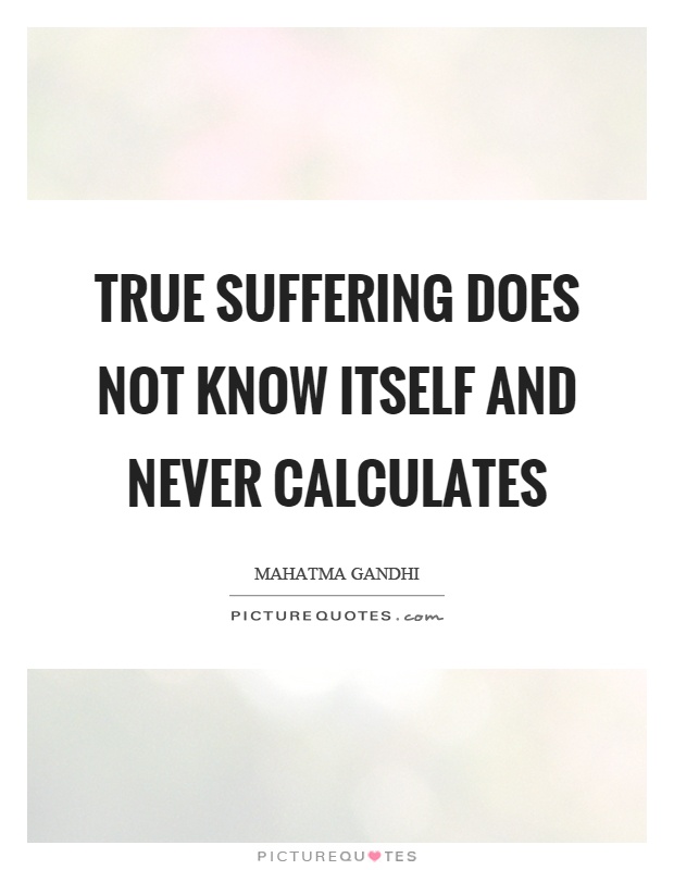 True suffering does not know itself and never calculates Picture Quote #1