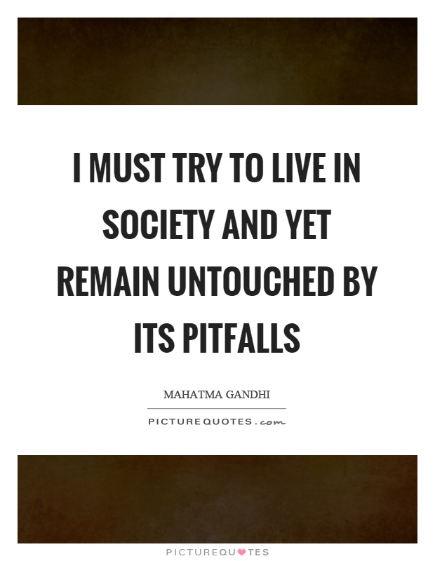 I must try to live in society and yet remain untouched by its pitfalls Picture Quote #1