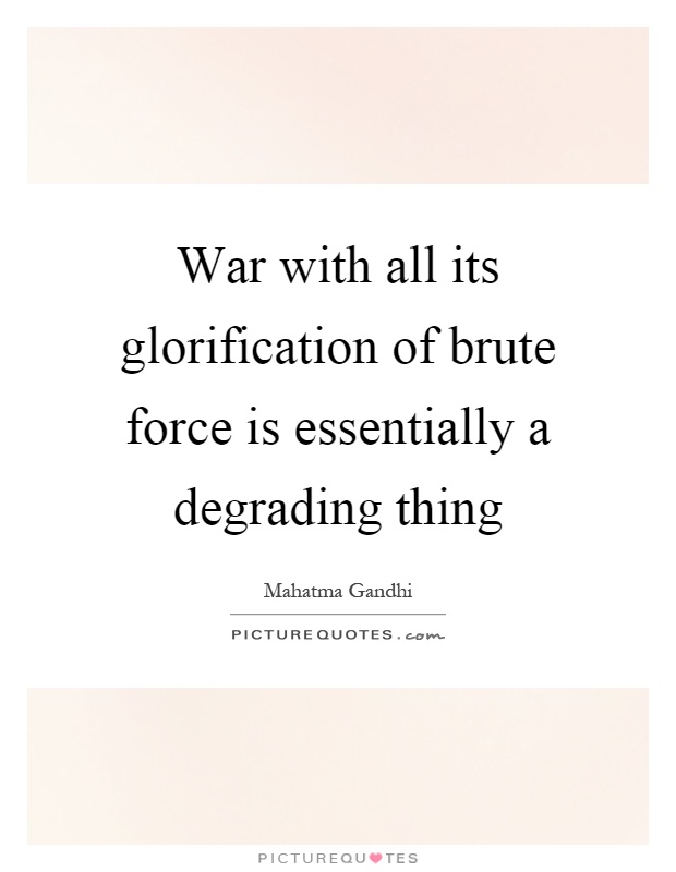 War with all its glorification of brute force is essentially a degrading thing Picture Quote #1