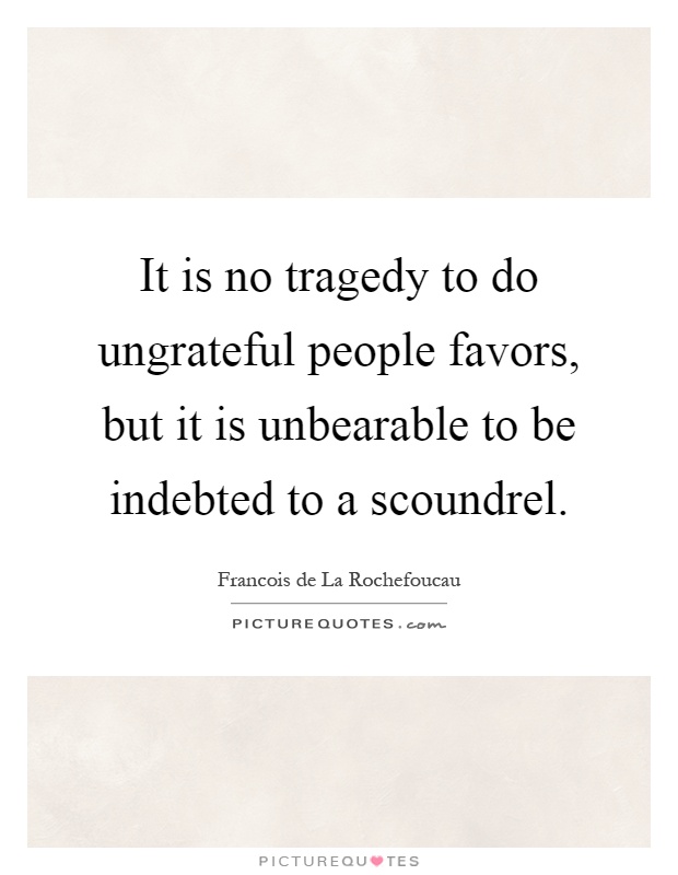 It is no tragedy to do ungrateful people favors, but it is unbearable to be indebted to a scoundrel Picture Quote #1