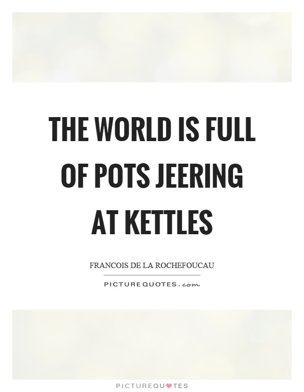 The world is full of pots jeering at kettles Picture Quote #1