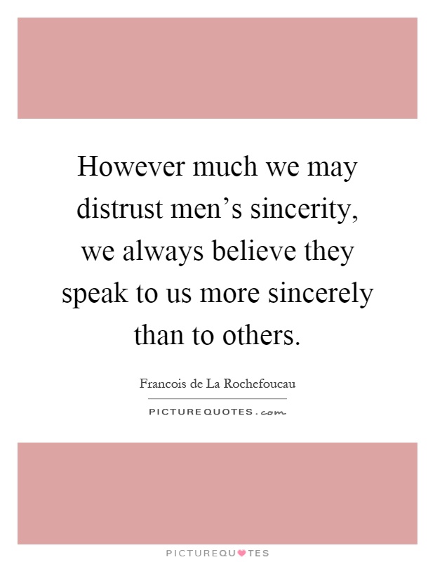 However much we may distrust men's sincerity, we always believe they speak to us more sincerely than to others Picture Quote #1