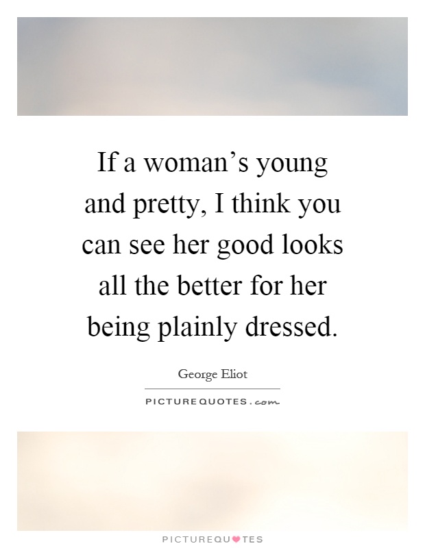 If a woman's young and pretty, I think you can see her good looks all the better for her being plainly dressed Picture Quote #1
