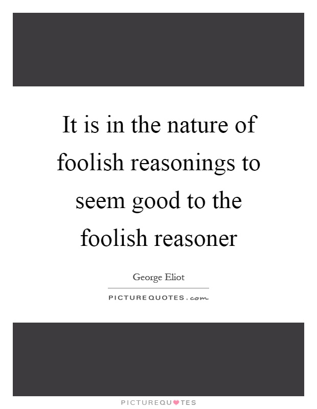 It is in the nature of foolish reasonings to seem good to the foolish reasoner Picture Quote #1