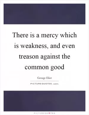 There is a mercy which is weakness, and even treason against the common good Picture Quote #1