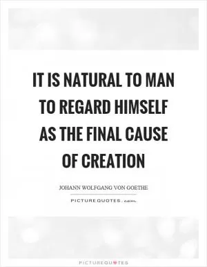 It is natural to man to regard himself as the final cause of creation Picture Quote #1