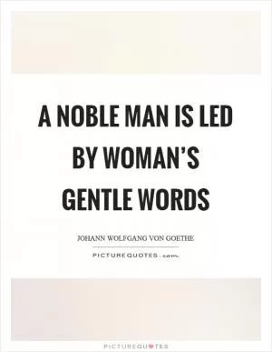 A noble man is led by woman’s gentle words Picture Quote #1