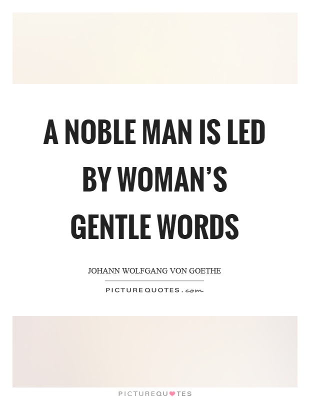A noble man is led by woman's gentle words Picture Quote #1
