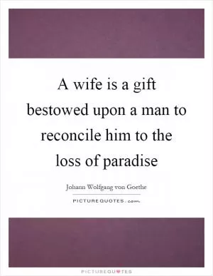 A wife is a gift bestowed upon a man to reconcile him to the loss of paradise Picture Quote #1