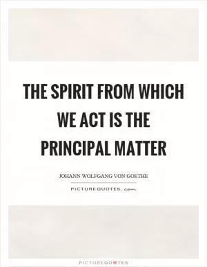 The spirit from which we act is the principal matter Picture Quote #1