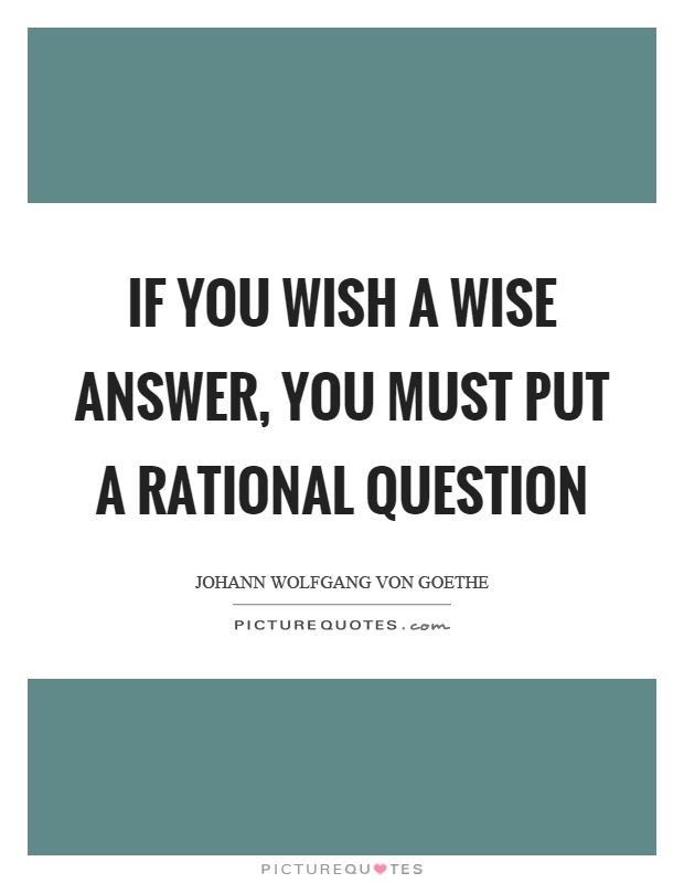 If you wish a wise answer, you must put a rational question Picture Quote #1