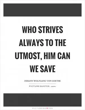 Who strives always to the utmost, him can we save Picture Quote #1