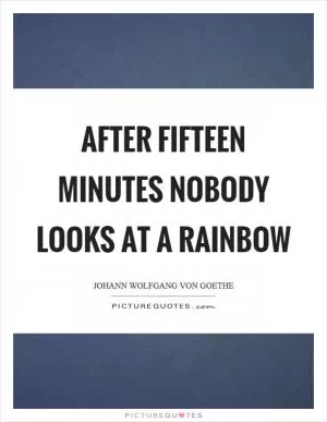 After fifteen minutes nobody looks at a rainbow Picture Quote #1