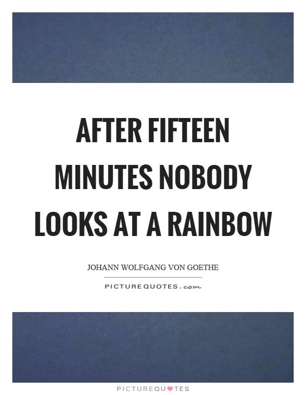 After fifteen minutes nobody looks at a rainbow Picture Quote #1