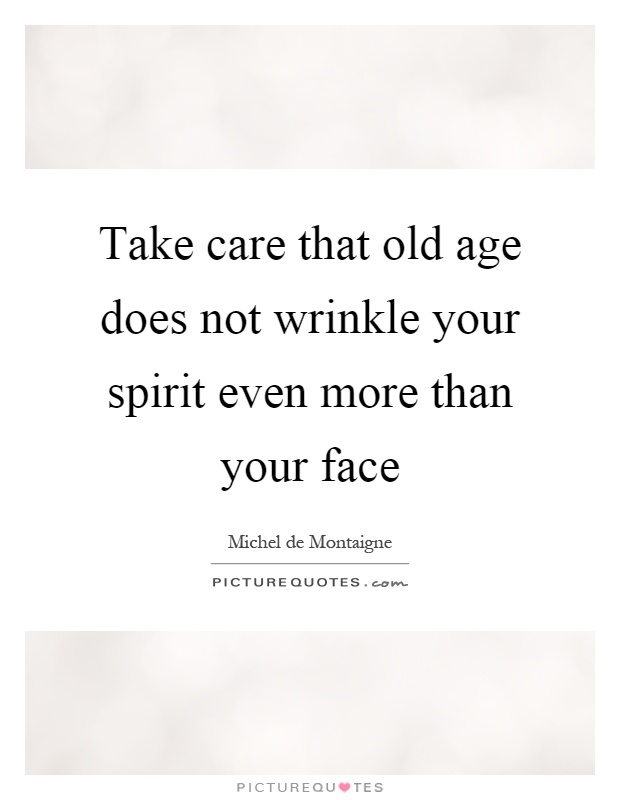 Take care that old age does not wrinkle your spirit even more than your face Picture Quote #1