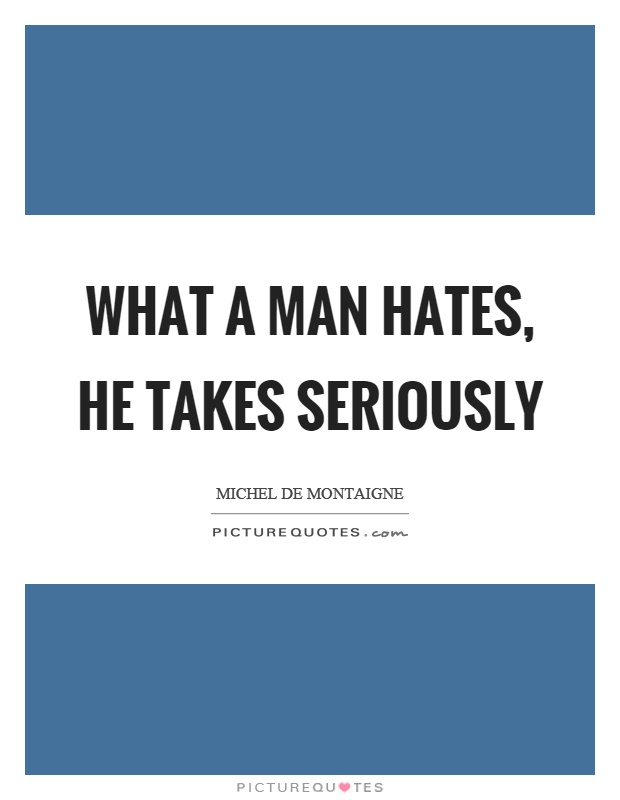 What a man hates, he takes seriously Picture Quote #1