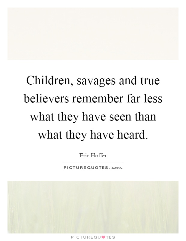 Children, savages and true believers remember far less what they have seen than what they have heard Picture Quote #1