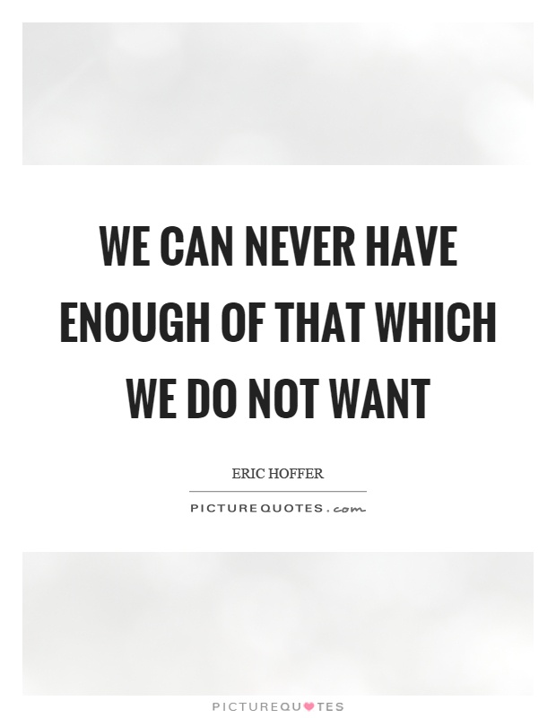 We can never have enough of that which we do not want Picture Quote #1