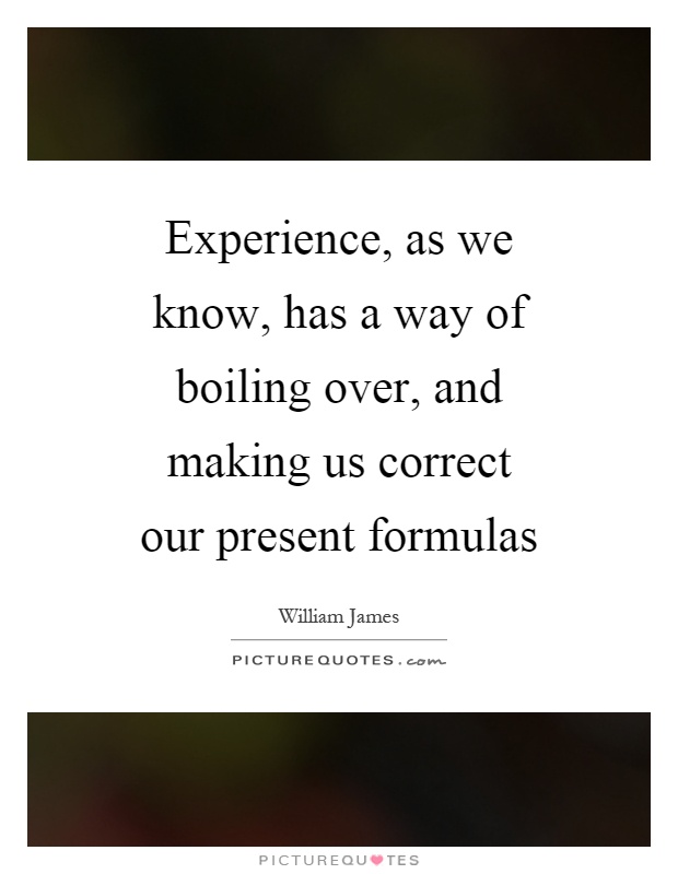 Experience, as we know, has a way of boiling over, and making us correct our present formulas Picture Quote #1