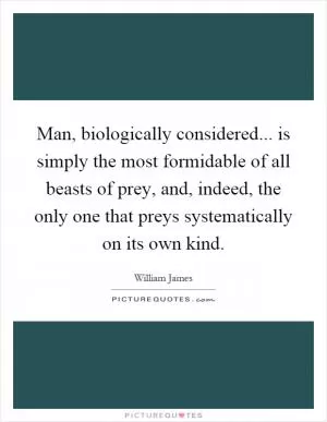 Man, biologically considered... is simply the most formidable of all beasts of prey, and, indeed, the only one that preys systematically on its own kind Picture Quote #1