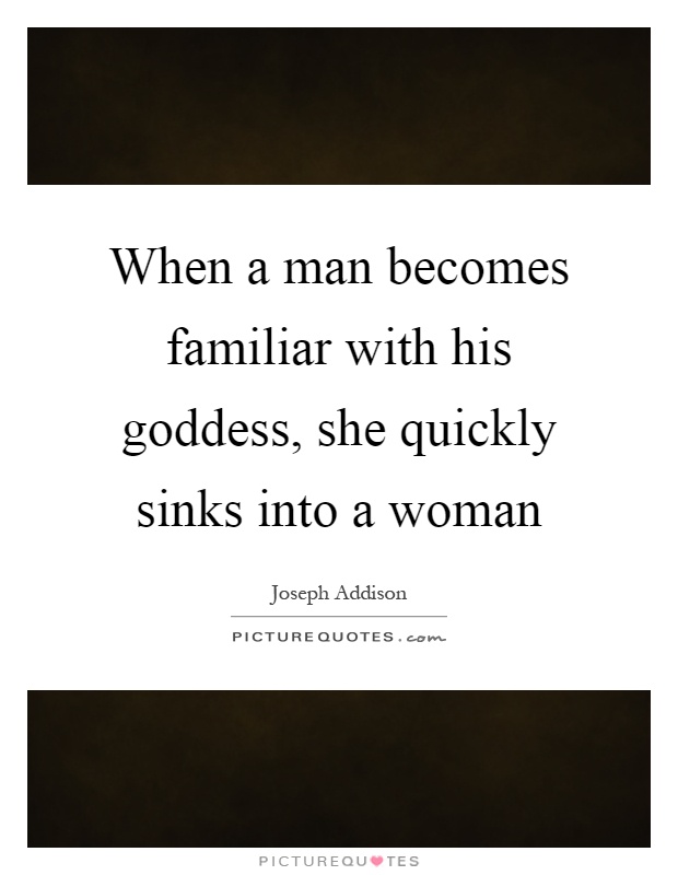 When a man becomes familiar with his goddess, she quickly sinks into a woman Picture Quote #1