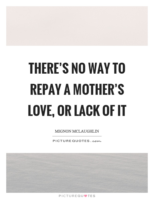 There's no way to repay a mother's love, or lack of it Picture Quote #1