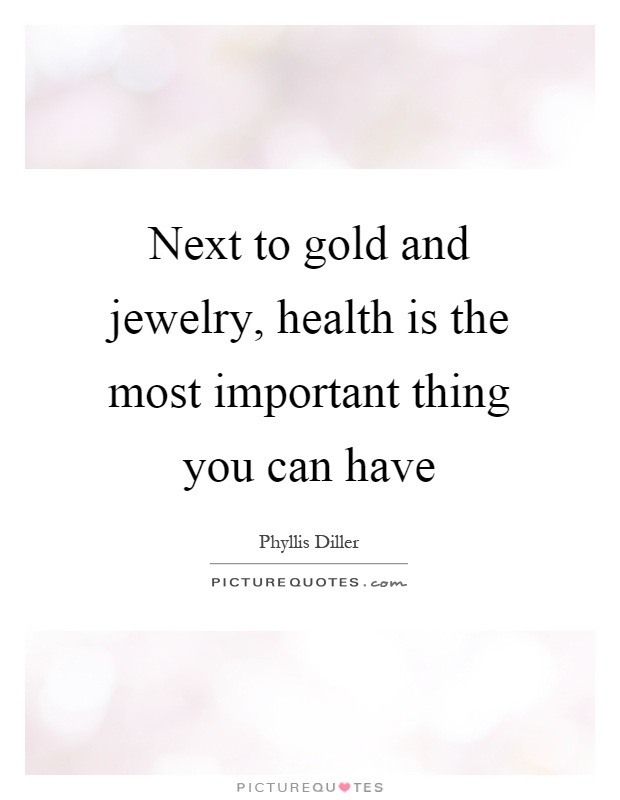 Next to gold and jewelry, health is the most important thing you can have Picture Quote #1