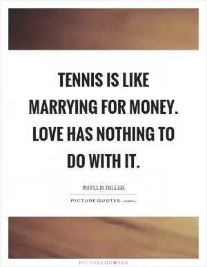 Tennis is like marrying for money. Love has nothing to do with it Picture Quote #1