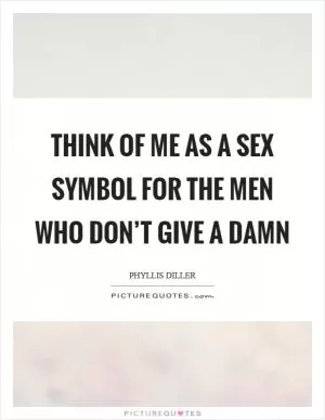 Think of me as a sex symbol for the men who don’t give a damn Picture Quote #1
