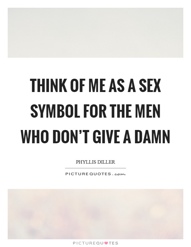 Think of me as a sex symbol for the men who don't give a damn Picture Quote #1