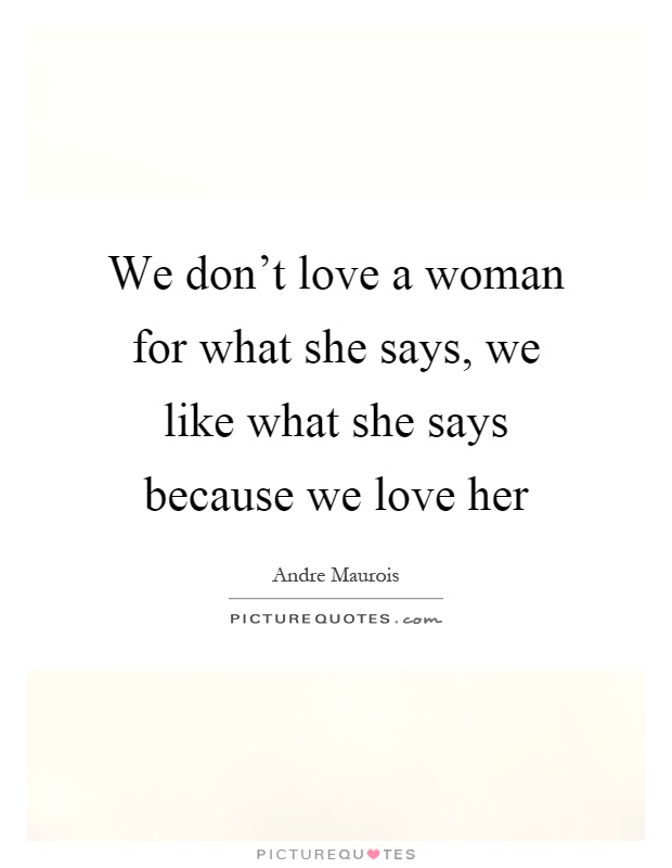 We don't love a woman for what she says, we like what she says because we love her Picture Quote #1