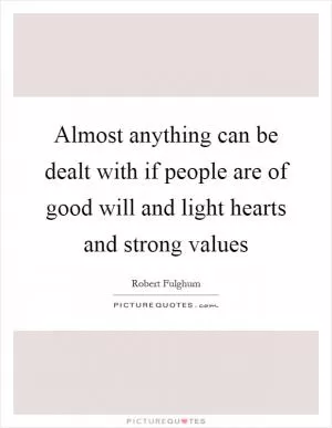 Almost anything can be dealt with if people are of good will and light hearts and strong values Picture Quote #1