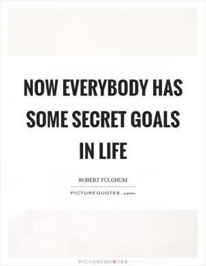 Now everybody has some secret goals in life Picture Quote #1
