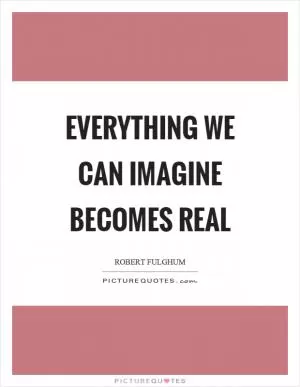 Everything we can imagine becomes real Picture Quote #1