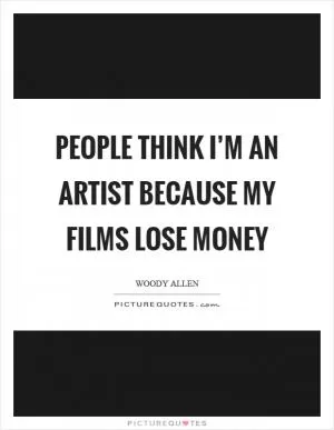 People think I’m an artist because my films lose money Picture Quote #1